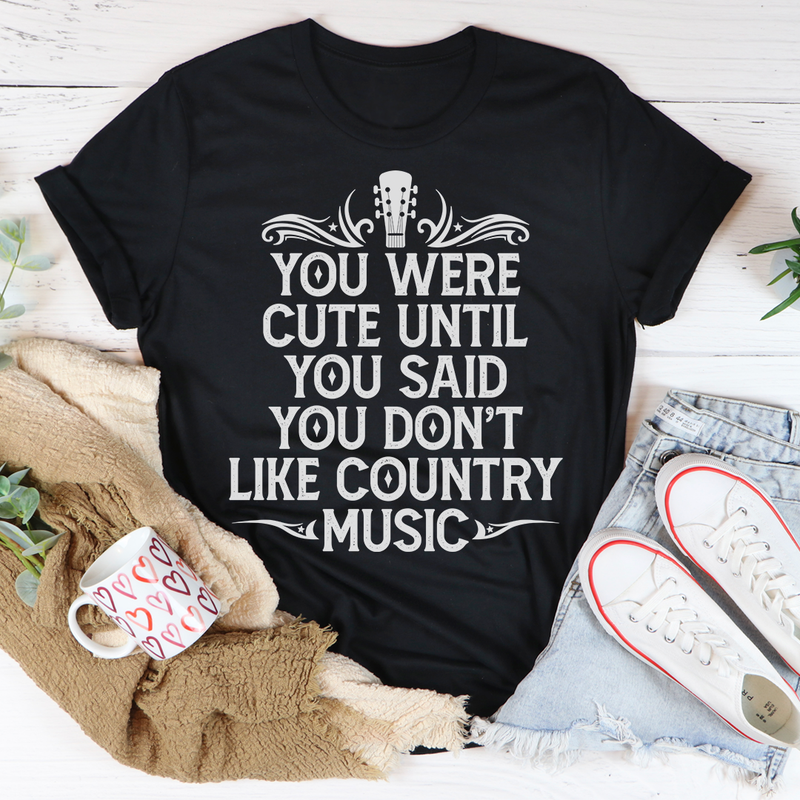 You Were Cute Until You Said You Don't Like Country Music T-Shirt