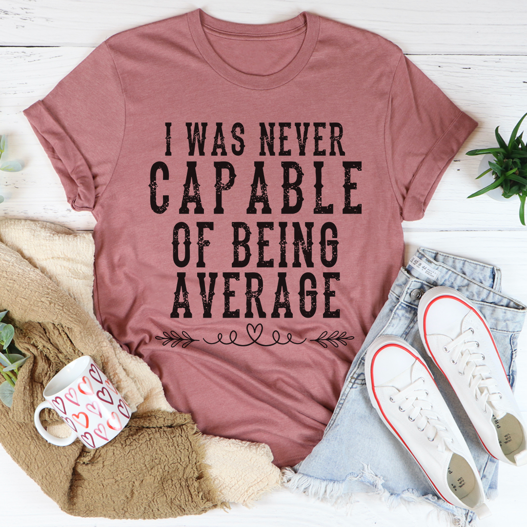 I Was Never Capable of Being Average T-Shirt